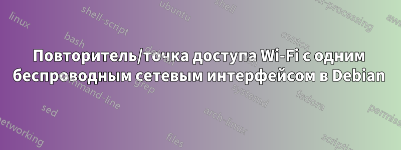 Повторитель/точка доступа Wi-Fi с одним беспроводным сетевым интерфейсом в Debian