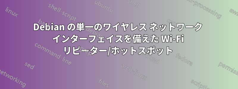 Debian の単一のワイヤレス ネットワーク インターフェイスを備えた Wi-Fi リピーター/ホットスポット