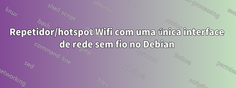 Repetidor/hotspot Wifi com uma única interface de rede sem fio no Debian