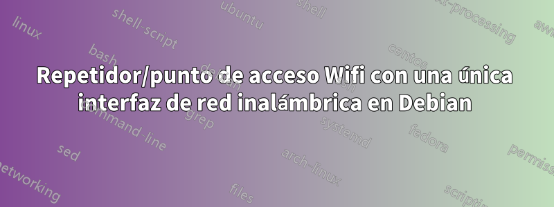 Repetidor/punto de acceso Wifi con una única interfaz de red inalámbrica en Debian