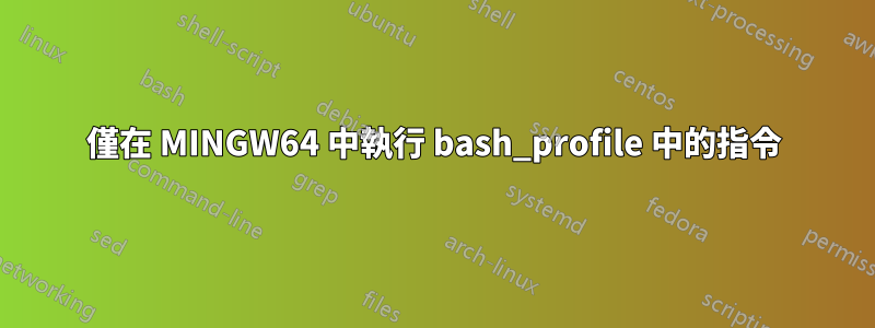 僅在 MINGW64 中執行 bash_profile 中的指令