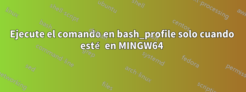 Ejecute el comando en bash_profile solo cuando esté en MINGW64