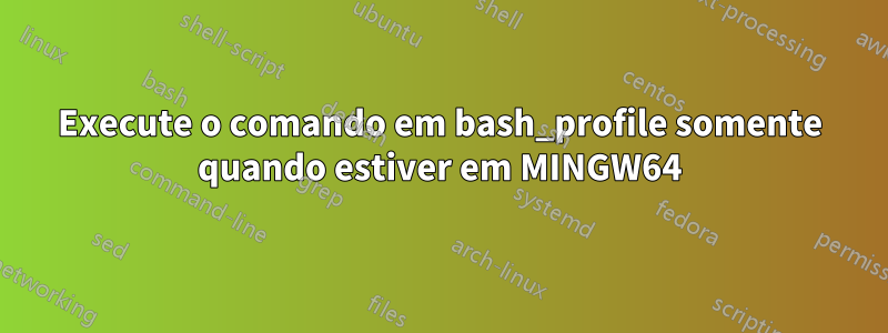 Execute o comando em bash_profile somente quando estiver em MINGW64