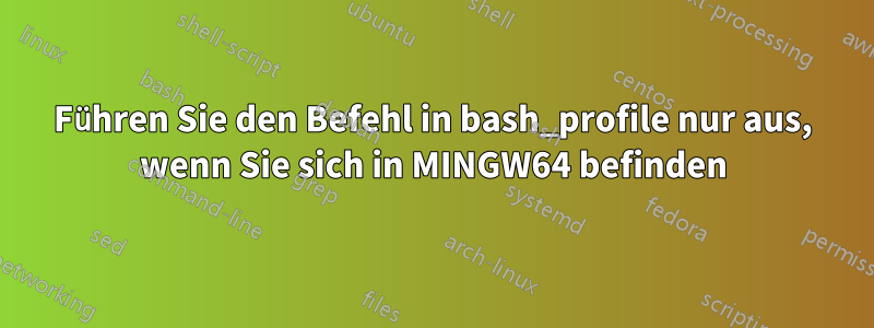 Führen Sie den Befehl in bash_profile nur aus, wenn Sie sich in MINGW64 befinden