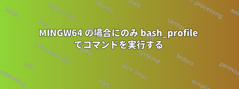 MINGW64 の場合にのみ bash_profile でコマンドを実行する