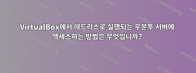 VirtualBox에서 헤드리스로 실행되는 우분투 서버에 액세스하는 방법은 무엇입니까?