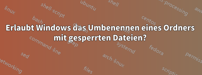 Erlaubt Windows das Umbenennen eines Ordners mit gesperrten Dateien?