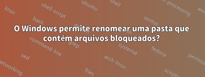 O Windows permite renomear uma pasta que contém arquivos bloqueados?