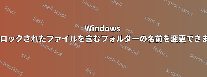 Windows では、ロックされたファイルを含むフォルダーの名前を変更できますか?