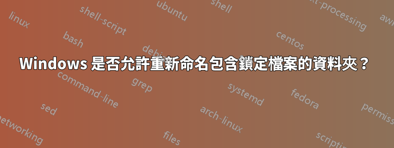 Windows 是否允許重新命名包含鎖定檔案的資料夾？