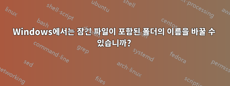 Windows에서는 잠긴 파일이 포함된 폴더의 이름을 바꿀 수 있습니까?