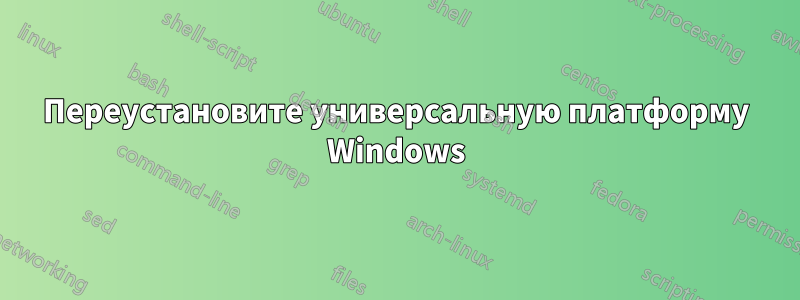 Переустановите универсальную платформу Windows