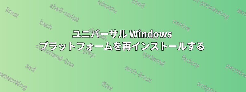 ユニバーサル Windows プラットフォームを再インストールする