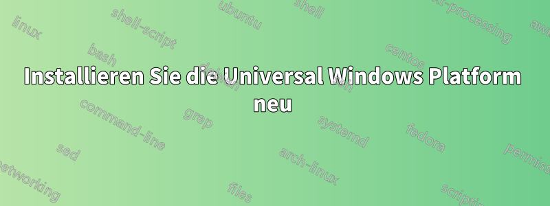 Installieren Sie die Universal Windows Platform neu