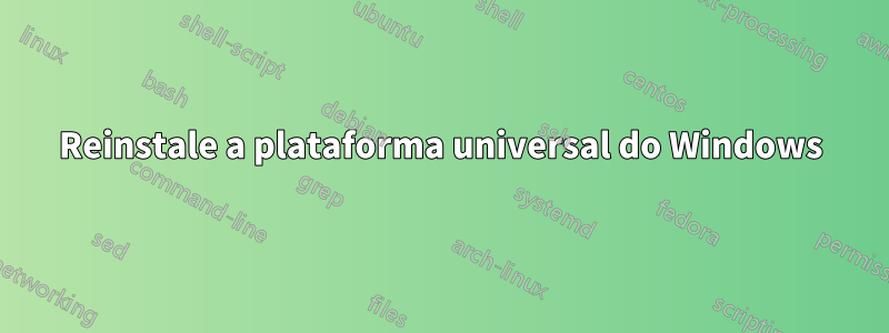 Reinstale a plataforma universal do Windows