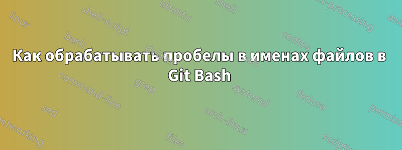 Как обрабатывать пробелы в именах файлов в Git Bash