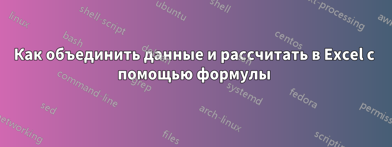 Как объединить данные и рассчитать в Excel с помощью формулы