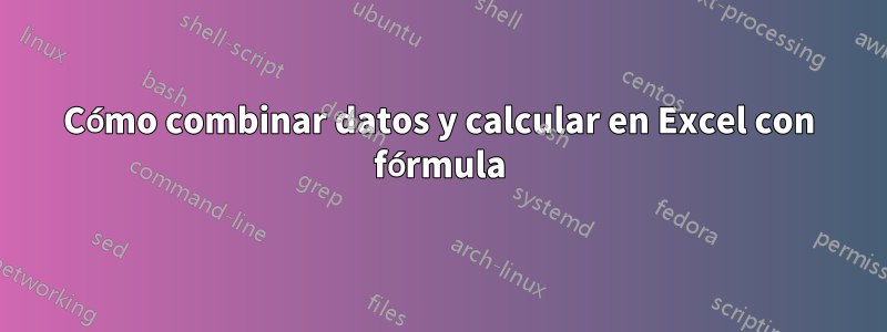 Cómo combinar datos y calcular en Excel con fórmula