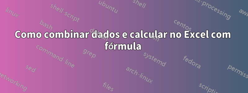 Como combinar dados e calcular no Excel com fórmula