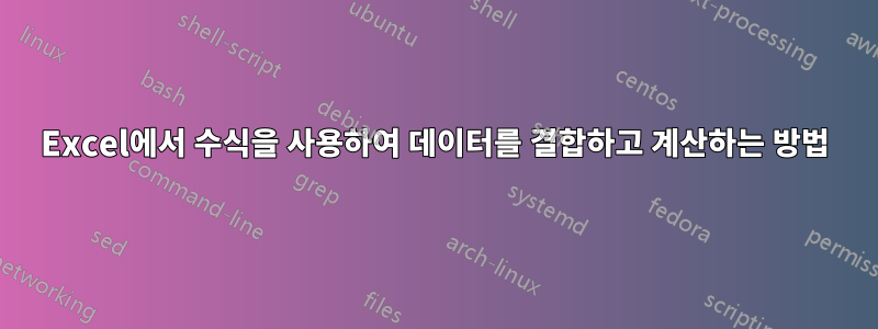 Excel에서 수식을 사용하여 데이터를 결합하고 계산하는 방법