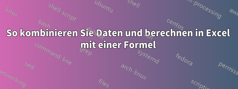 So kombinieren Sie Daten und berechnen in Excel mit einer Formel