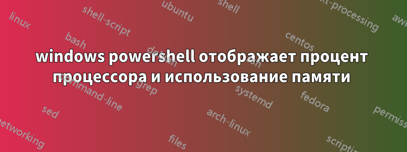 windows powershell отображает процент процессора и использование памяти