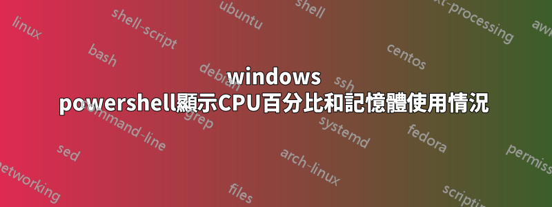 windows powershell顯示CPU百分比和記憶體使用情況