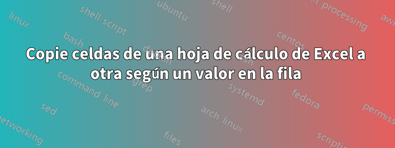 Copie celdas de una hoja de cálculo de Excel a otra según un valor en la fila