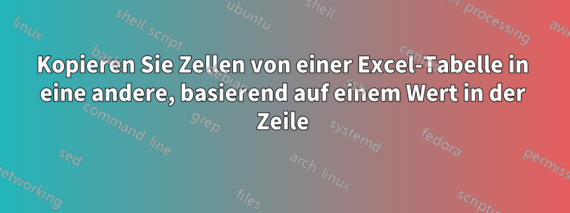 Kopieren Sie Zellen von einer Excel-Tabelle in eine andere, basierend auf einem Wert in der Zeile