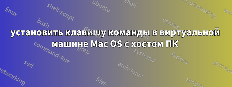 установить клавишу команды в виртуальной машине Mac OS с хостом ПК