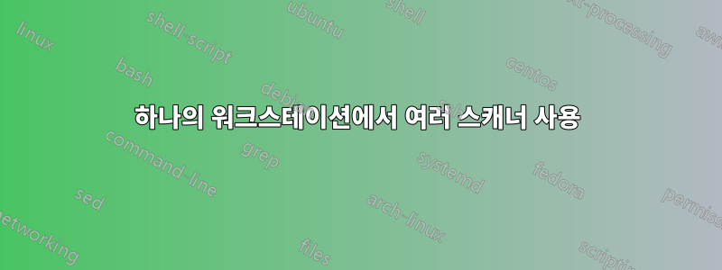 하나의 워크스테이션에서 여러 스캐너 사용