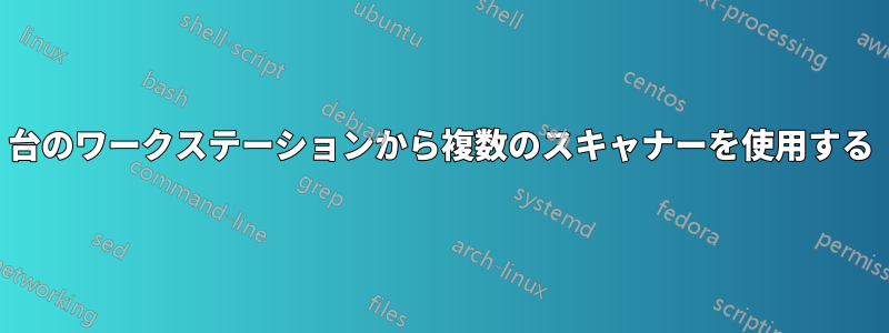 1台のワークステーションから複数のスキャナーを使用する