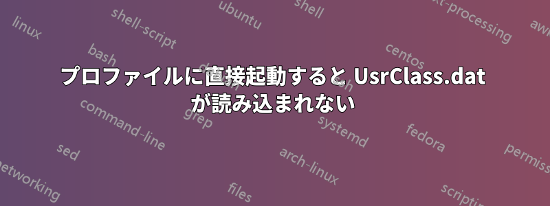 プロファイルに直接起動すると UsrClass.dat が読み込まれない