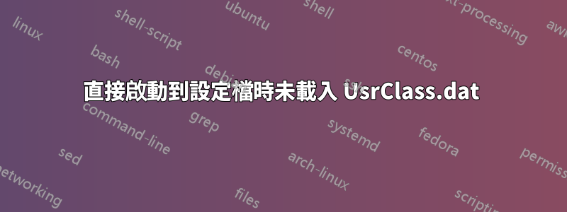 直接啟動到設定檔時未載入 UsrClass.dat