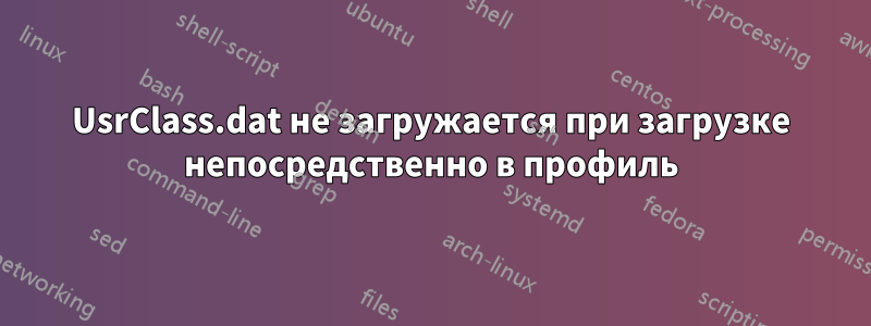 UsrClass.dat не загружается при загрузке непосредственно в профиль