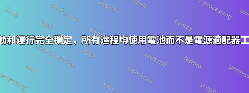 啟動和運行完全穩定，所有進程均使用電池而不是電源適配器工作