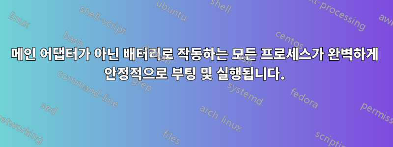 메인 어댑터가 아닌 배터리로 작동하는 모든 프로세스가 완벽하게 안정적으로 부팅 및 실행됩니다.