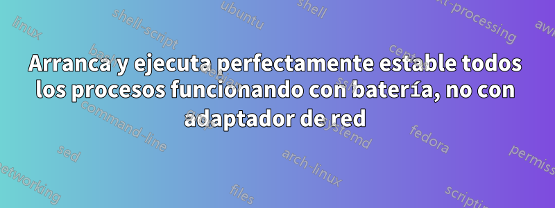 Arranca y ejecuta perfectamente estable todos los procesos funcionando con batería, no con adaptador de red