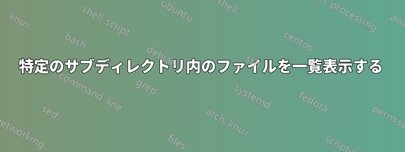 特定のサブディレクトリ内のファイルを一覧表示する