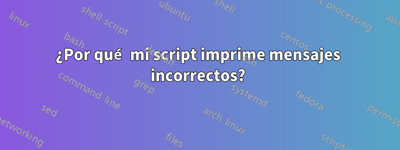 ¿Por qué mi script imprime mensajes incorrectos?