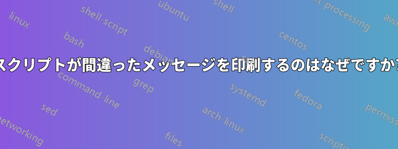 スクリプトが間違ったメッセージを印刷するのはなぜですか?