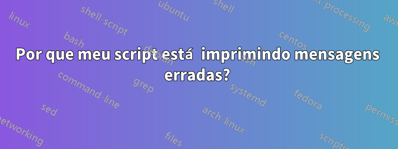 Por que meu script está imprimindo mensagens erradas?