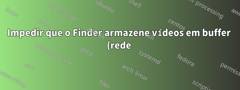 Impedir que o Finder armazene vídeos em buffer (rede) no macOS (Sierra)