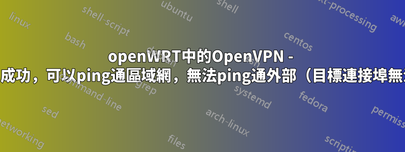 openWRT中的OpenVPN - 連線VPN成功，可以ping通區域網，無法ping通外部（目標連接埠無法存取）