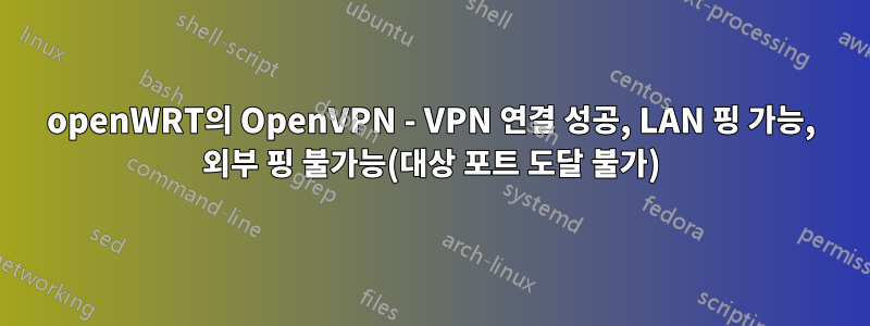 openWRT의 OpenVPN - VPN 연결 성공, LAN 핑 가능, 외부 핑 불가능(대상 포트 도달 불가)