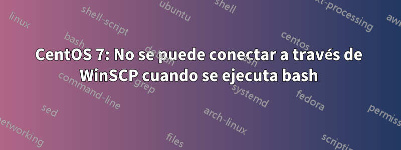 CentOS 7: No se puede conectar a través de WinSCP cuando se ejecuta bash