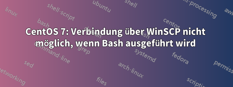 CentOS 7: Verbindung über WinSCP nicht möglich, wenn Bash ausgeführt wird