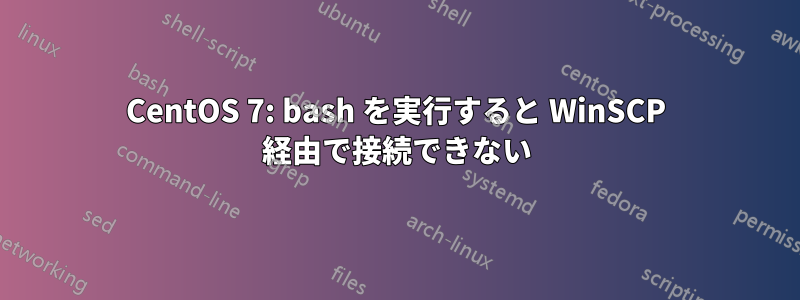 CentOS 7: bash を実行すると WinSCP 経由で接続できない