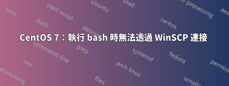 CentOS 7：執行 bash 時無法透過 WinSCP 連接