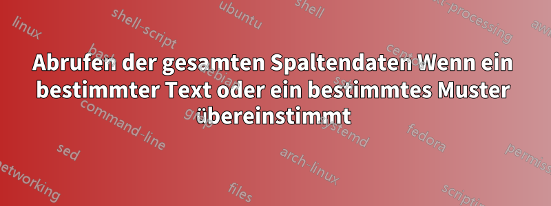 Abrufen der gesamten Spaltendaten Wenn ein bestimmter Text oder ein bestimmtes Muster übereinstimmt